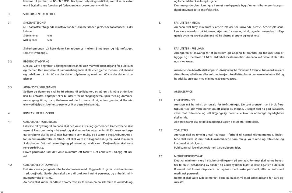 1 SIKKERHETSSONER NFF har fastsatt følgende minsteavstander(sikkerhetssoner) gjeldende for arenaer i 1. div kvinner: Sidelinjene: 4 m Mållinjene: 5 m 5.