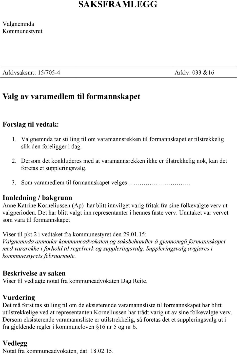 Dersom det konkluderes med at varamannsrekken ikke er tilstrekkelig nok, kan det foretas et suppleringsvalg. 3. Som varamedlem til formannskapet velges.