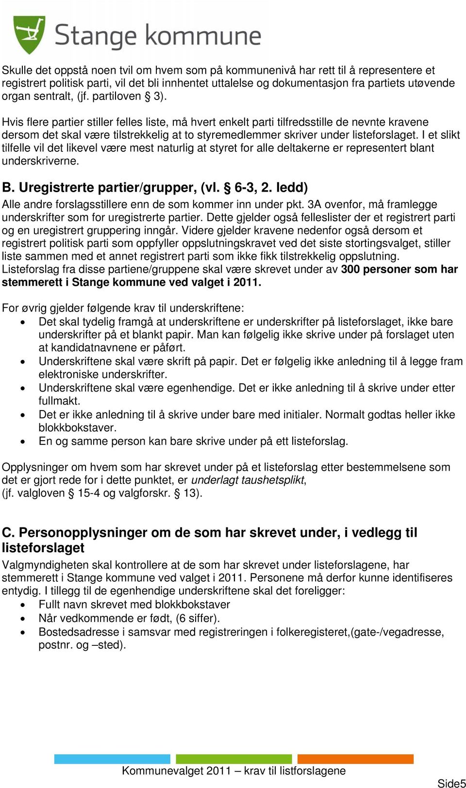 Hvis flere partier stiller felles liste, må hvert enkelt parti tilfredsstille de nevnte kravene dersom det skal være tilstrekkelig at to styremedlemmer skriver under listeforslaget.