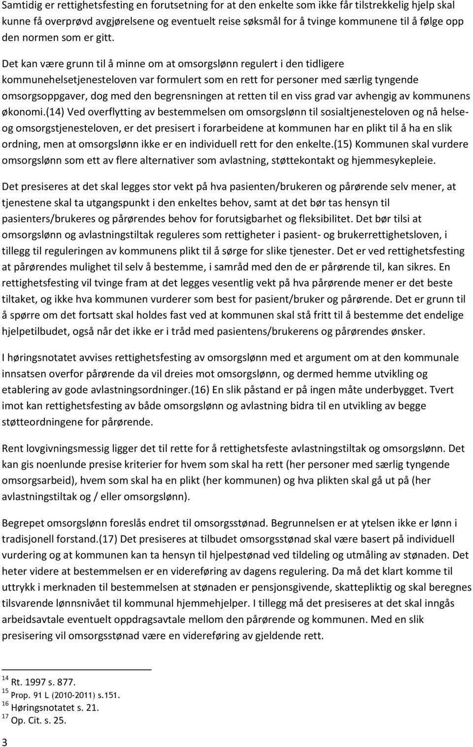 Det kan være grunn til å minne om at omsorgslønn regulert i den tidligere kommunehelsetjenesteloven var formulert som en rett for personer med særlig tyngende omsorgsoppgaver, dog med den