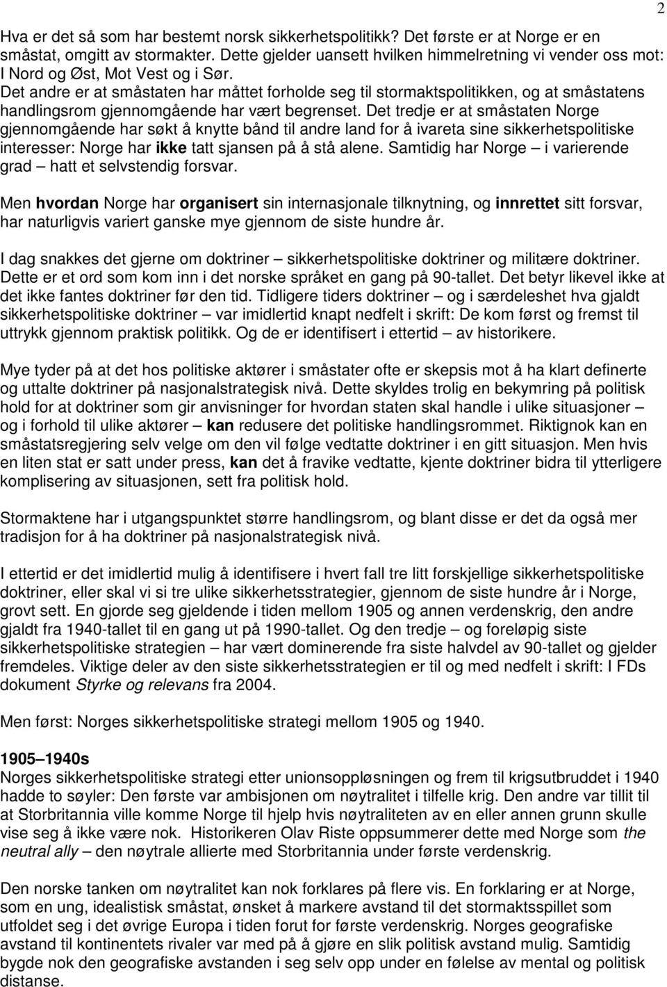 Det andre er at småstaten har måttet forholde seg til stormaktspolitikken, og at småstatens handlingsrom gjennomgående har vært begrenset.