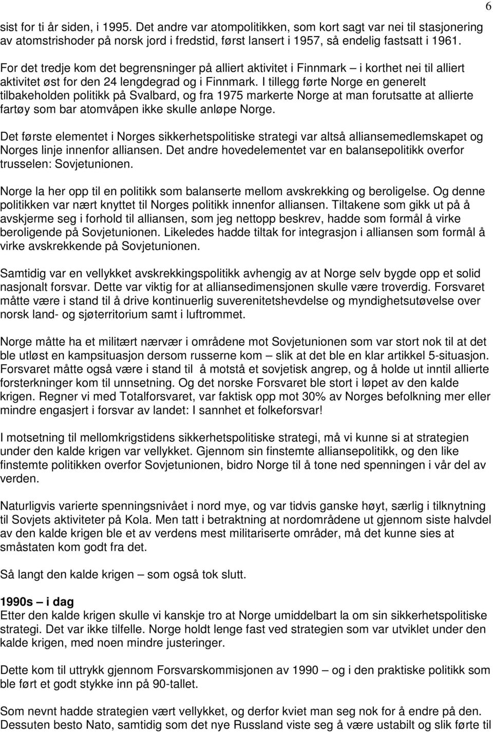 I tillegg førte Norge en generelt tilbakeholden politikk på Svalbard, og fra 1975 markerte Norge at man forutsatte at allierte fartøy som bar atomvåpen ikke skulle anløpe Norge.