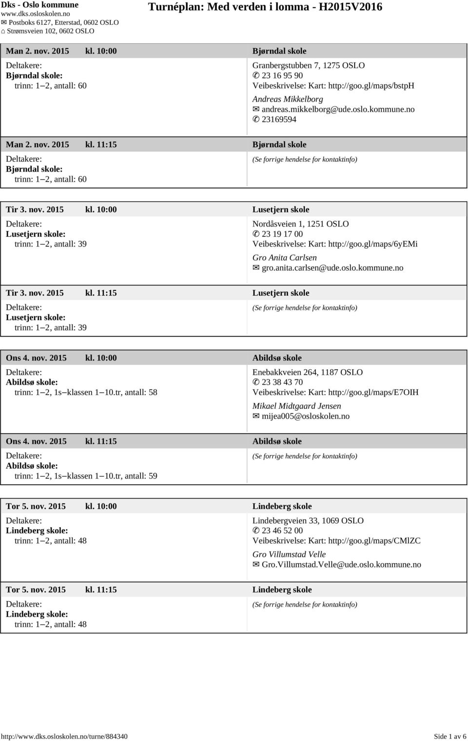 gl/maps/6yemi Gro Anita Carlsen gro.anita.carlsen@ude.oslo.kommune.no Tir 3. nov. 2015 kl. 11:15 Lusetjern skole Lusetjern skole: trinn: 1 2, antall: 39 Ons 4. nov. 2015 kl. 10:00 Abildsø skole Abildsø skole: trinn: 1 2, 1s klassen 1 10.