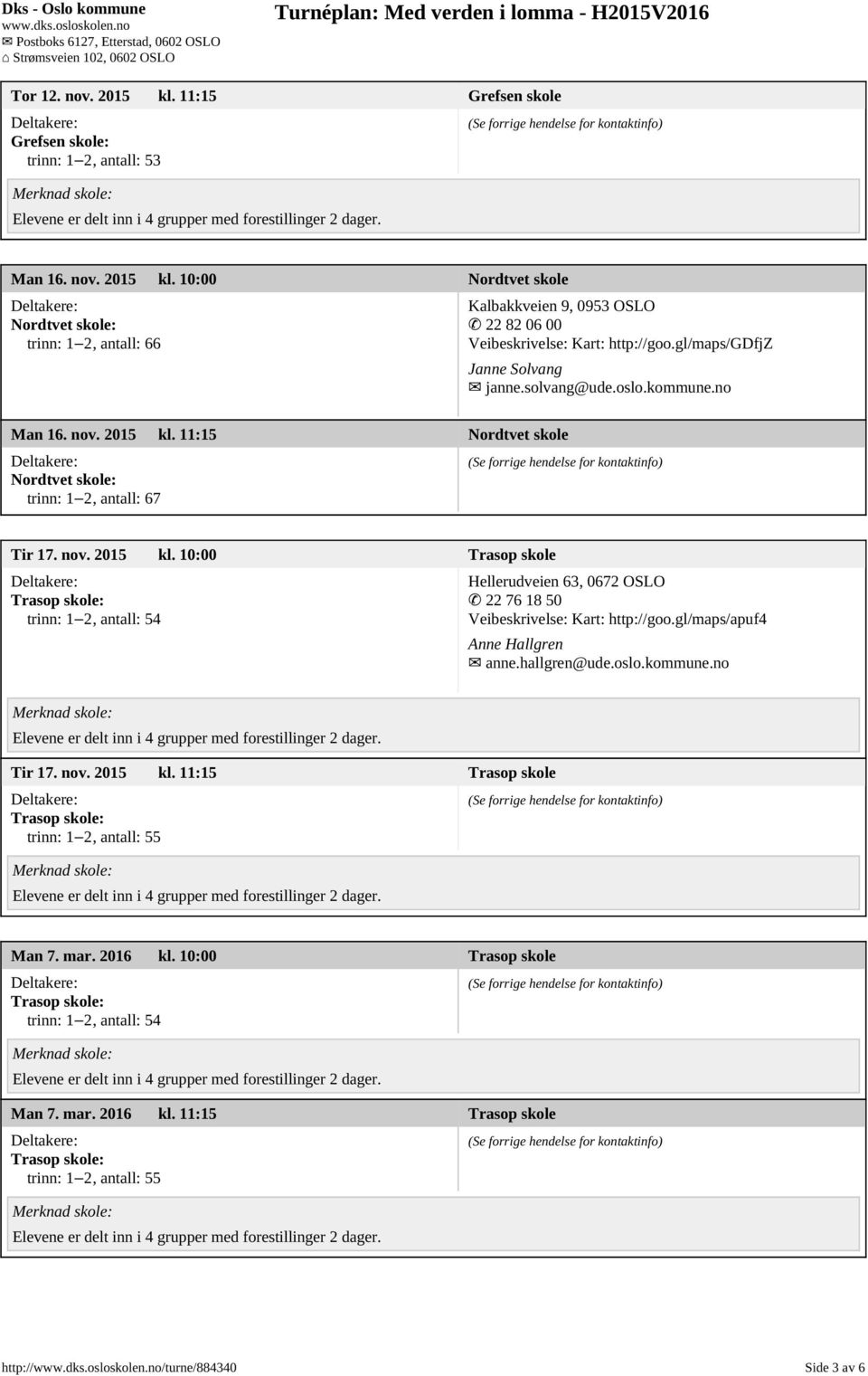 gl/maps/apuf4 Anne Hallgren anne.hallgren@ude.oslo.kommune.no Tir 17. nov. 2015 kl. 11:15 Trasop skole trinn: 1 2, antall: 55 Man 7. mar. 2016 kl.