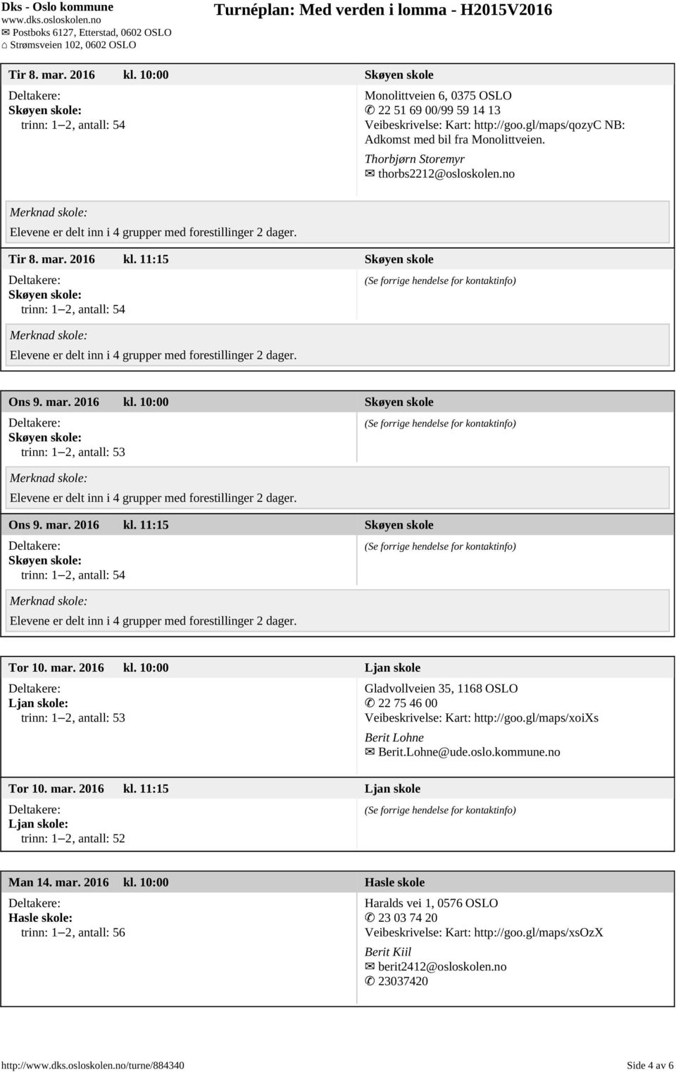 gl/maps/xoixs Berit Lohne Berit.Lohne@ude.oslo.kommune.no Tor 10. mar. 2016 kl. 11:15 Ljan skole Ljan skole: trinn: 1 2, antall: 52 Man 14. mar. 2016 kl. 10:00 Hasle skole Hasle skole: Haralds vei 1, 0576 OSLO 23 03 74 20 Veibeskrivelse: Kart: http://goo.
