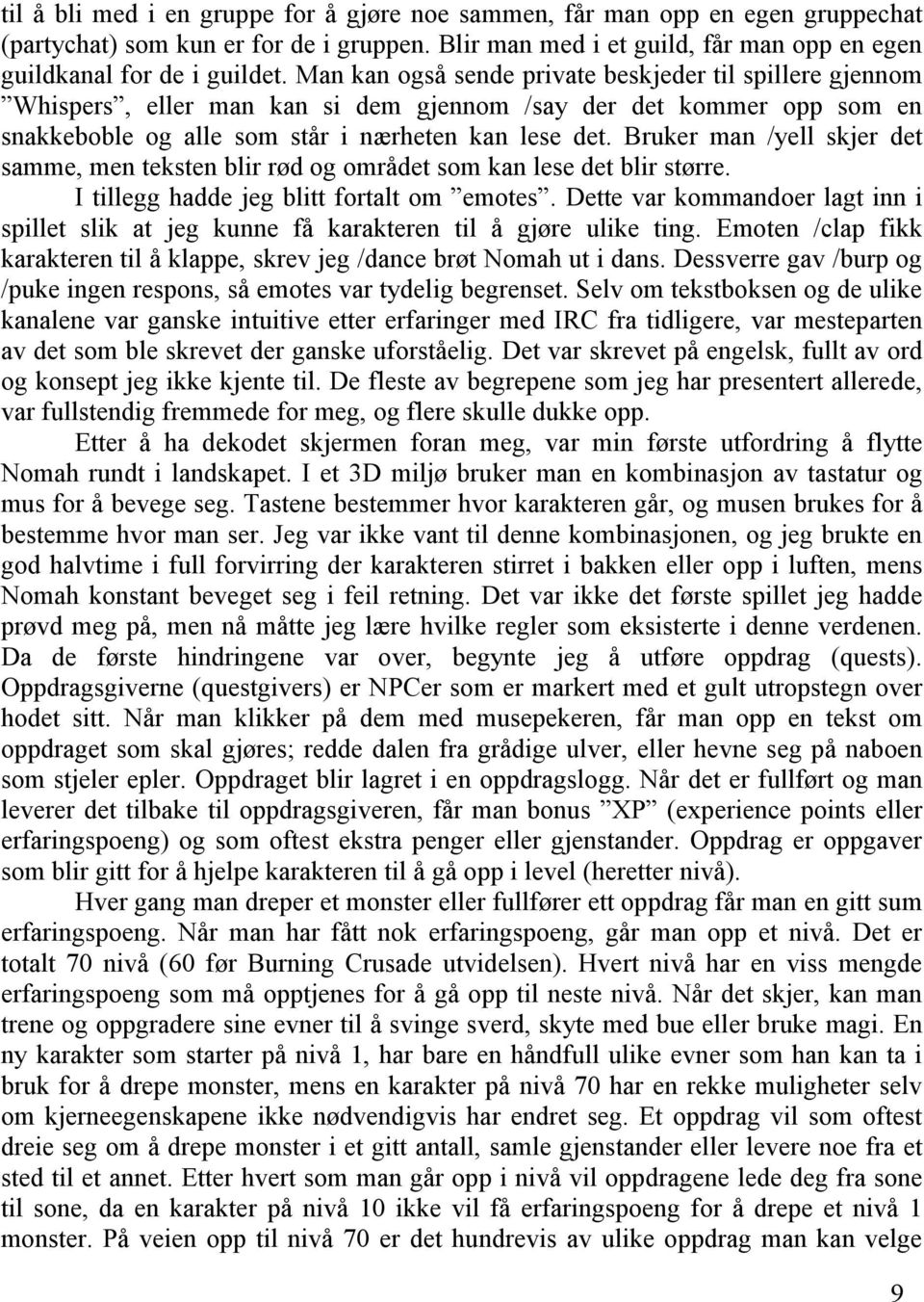 Bruker man /yell skjer det samme, men teksten blir rød og området som kan lese det blir større. I tillegg hadde jeg blitt fortalt om emotes.