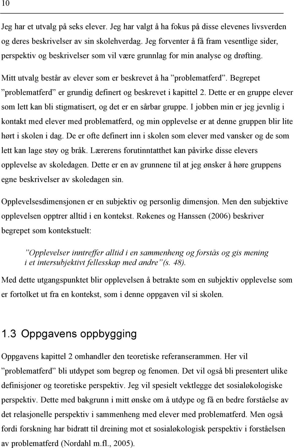 Begrepet problematferd er grundig definert og beskrevet i kapittel 2. Dette er en gruppe elever som lett kan bli stigmatisert, og det er en sårbar gruppe.