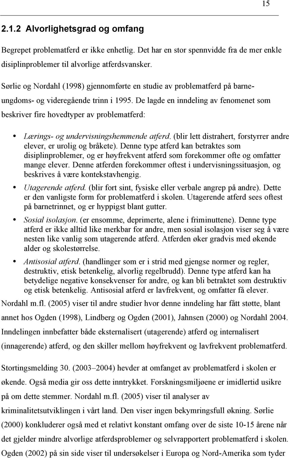 De lagde en inndeling av fenomenet som beskriver fire hovedtyper av problematferd: Lærings- og undervisningshemmende atferd. (blir lett distrahert, forstyrrer andre elever, er urolig og bråkete).