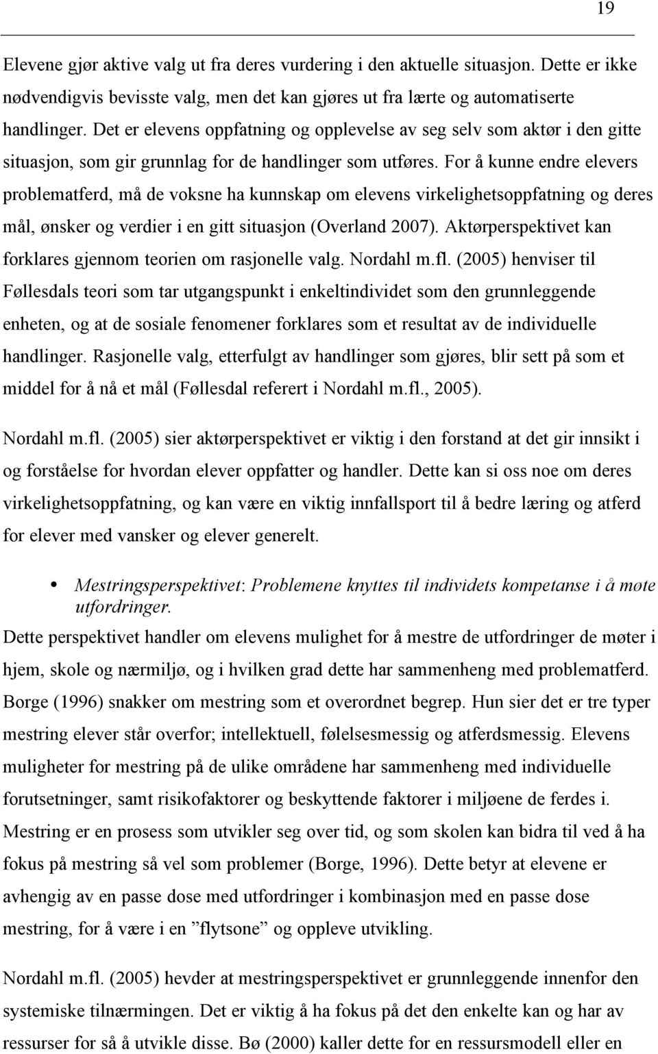 For å kunne endre elevers problematferd, må de voksne ha kunnskap om elevens virkelighetsoppfatning og deres mål, ønsker og verdier i en gitt situasjon (Overland 2007).