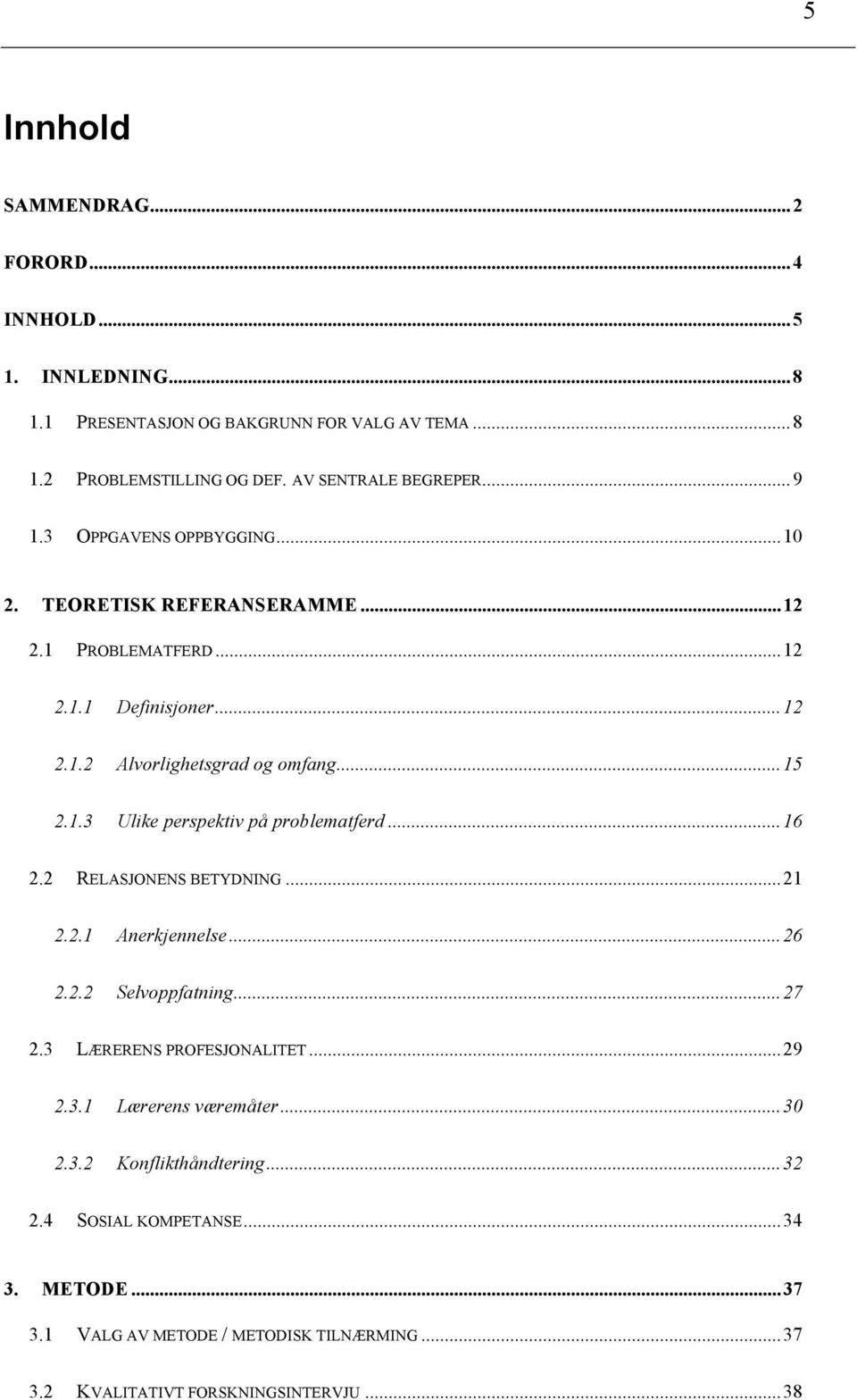 ..16 2.2 RELASJONENS BETYDNING...21 2.2.1 Anerkjennelse...26 2.2.2 Selvoppfatning...27 2.3 LÆRERENS PROFESJONALITET...29 2.3.1 Lærerens væremåter...30 2.3.2 Konflikthåndtering.