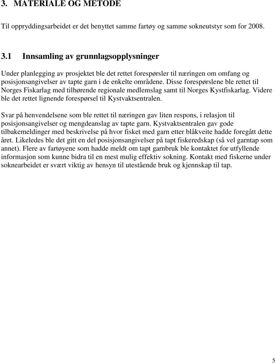 Disse forespørslene ble rettet til orges Fiskarlag med tilhørende regionale medlemslag samt til orges Kystfiskarlag. Videre ble det rettet lignende forespørsel til Kystvaktsentralen.