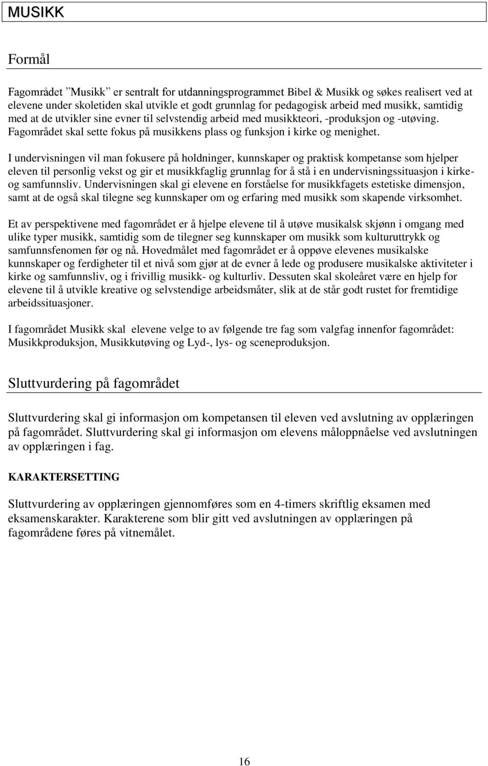 I undervisningen vil man fokusere på holdninger, kunnskaper og praktisk kompetanse som hjelper eleven til personlig vekst og gir et musikkfaglig grunnlag for å stå i en undervisningssituasjon i