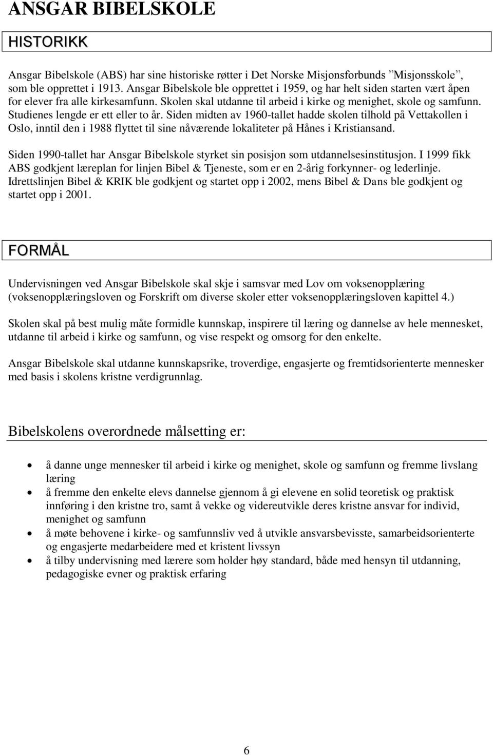 Studienes lengde er ett eller to år. Siden midten av 1960-tallet hadde skolen tilhold på Vettakollen i Oslo, inntil den i 1988 flyttet til sine nåværende lokaliteter på Hånes i Kristiansand.