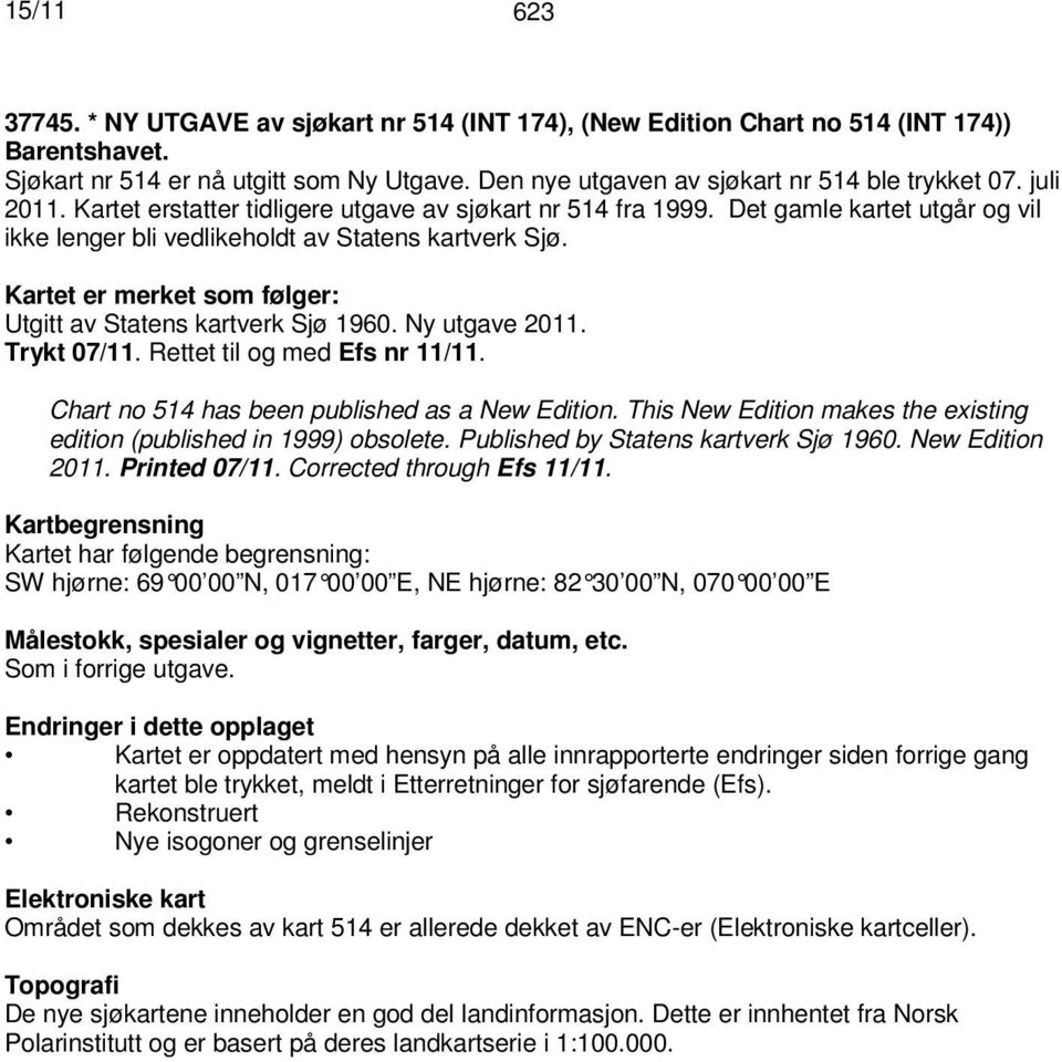 Kartet er merket som følger: Utgitt av Statens kartverk Sjø 1960. Ny utgave 2011. Trykt 07/11. Rettet til og med Efs nr 11/11. Chart no 514 has been published as a New Edition.