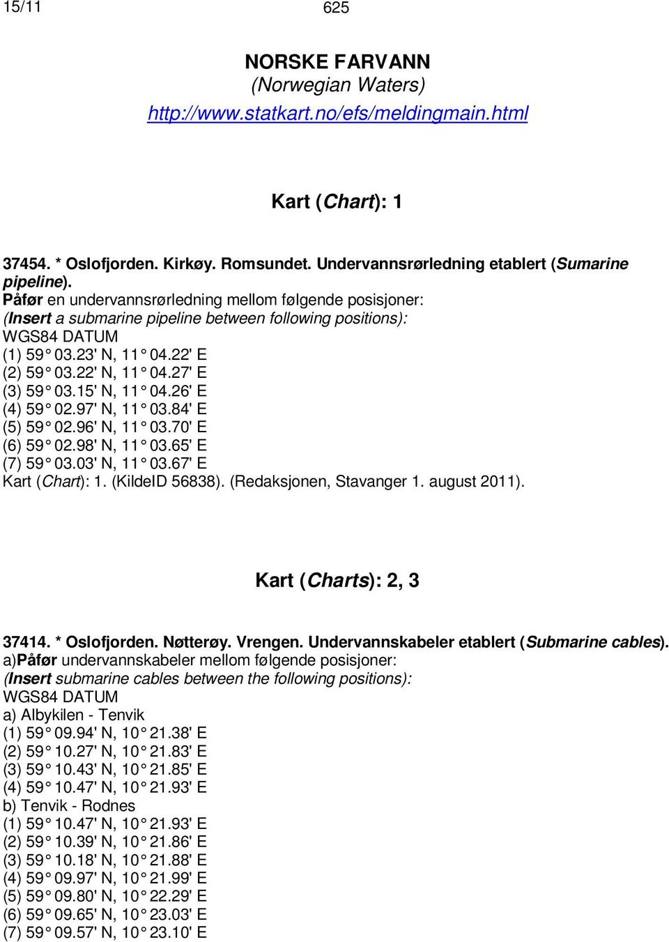 26' E (4) 59 02.97' N, 11 03.84' E (5) 59 02.96' N, 11 03.70' E (6) 59 02.98' N, 11 03.65' E (7) 59 03.03' N, 11 03.67' E Kart (Chart): 1. (KildeID 56838). (Redaksjonen, Stavanger 1. august 2011).