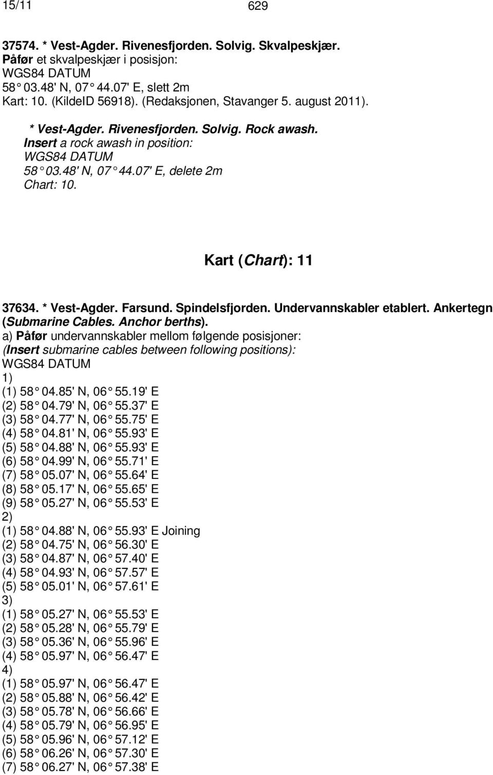 Undervannskabler etablert. Ankertegn (Submarine Cables. Anchor berths). a) Påfør undervannskabler mellom følgende posisjoner: (Insert submarine cables between following positions): 1) (1) 58 04.