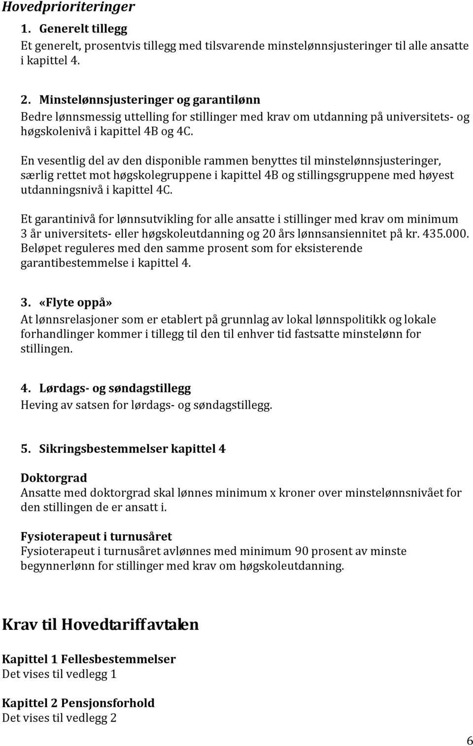 En vesentlig del av den disponible rammen benyttes til minstelønnsjusteringer, særlig rettet mot høgskolegruppene i kapittel 4B og stillingsgruppene med høyest utdanningsnivå i kapittel 4C.