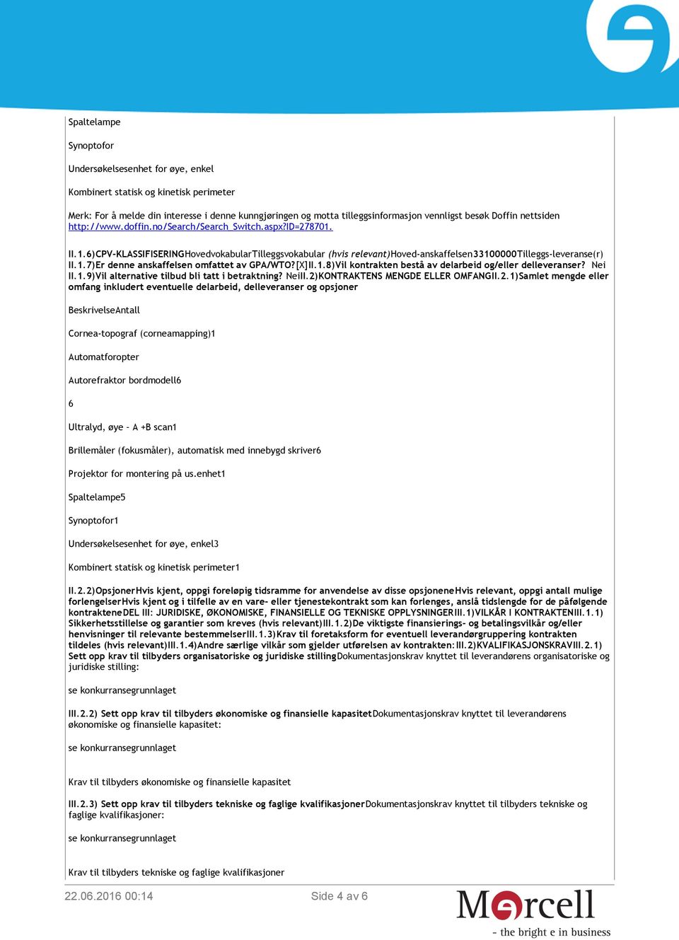 [X]II.1.8)Vil kontrakten bestå av delarbeid og/eller delleveranser? Nei II.1.9)Vil alternative tilbud bli tatt i betraktning? NeiII.2)