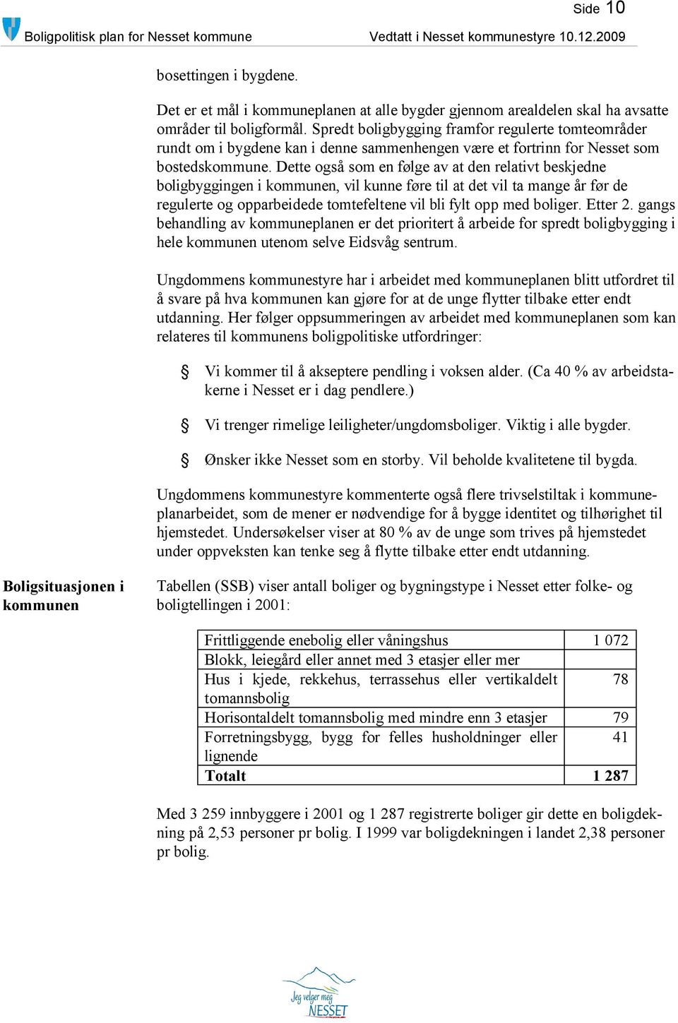 Dette også som en følge av at den relativt beskjedne boligbyggingen i kommunen, vil kunne føre til at det vil ta mange år før de regulerte og opparbeidede tomtefeltene vil bli fylt opp med boliger.