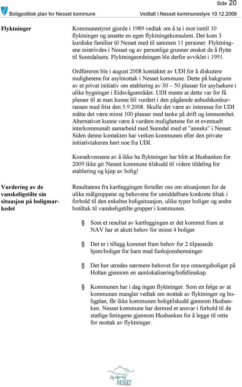 Ordføreren ble i august 2008 kontaktet av UDI for å diskutere mulighetene for asylmottak i Nesset kommune.