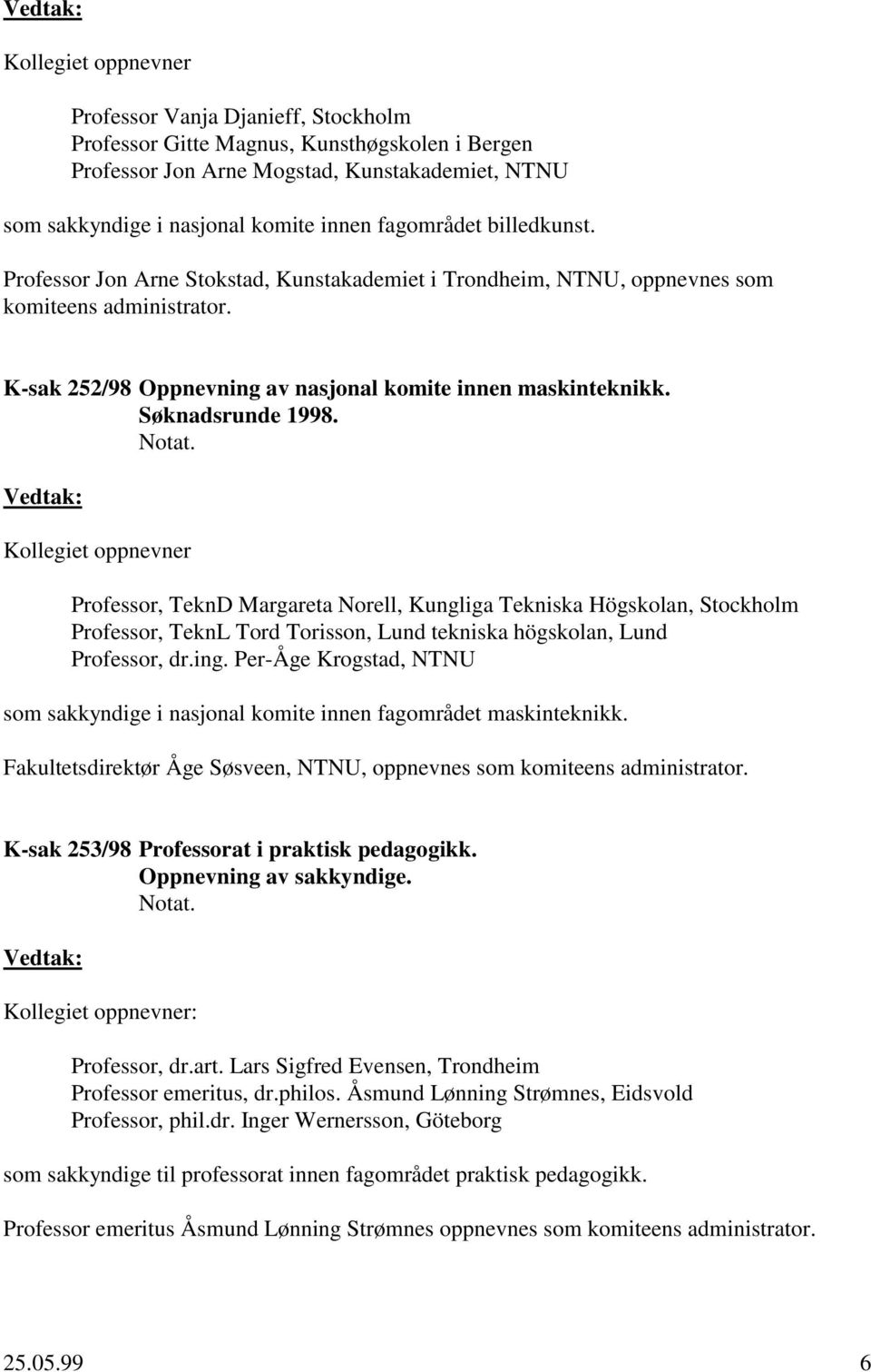 Søknadsrunde 1998. Kollegiet oppnevner Professor, TeknD Margareta Norell, Kungliga Tekniska Högskolan, Stockholm Professor, TeknL Tord Torisson, Lund tekniska högskolan, Lund Professor, dr.ing.