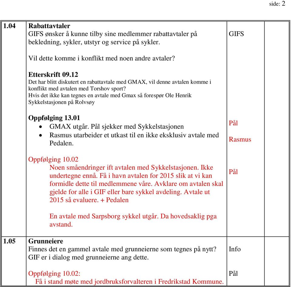 Hvis det ikke kan tegnes en avtale med Gmax så forespør Ole Henrik Sykkelstasjonen på Rolvsøy Oppfølging 13.01 GMAX utgår.