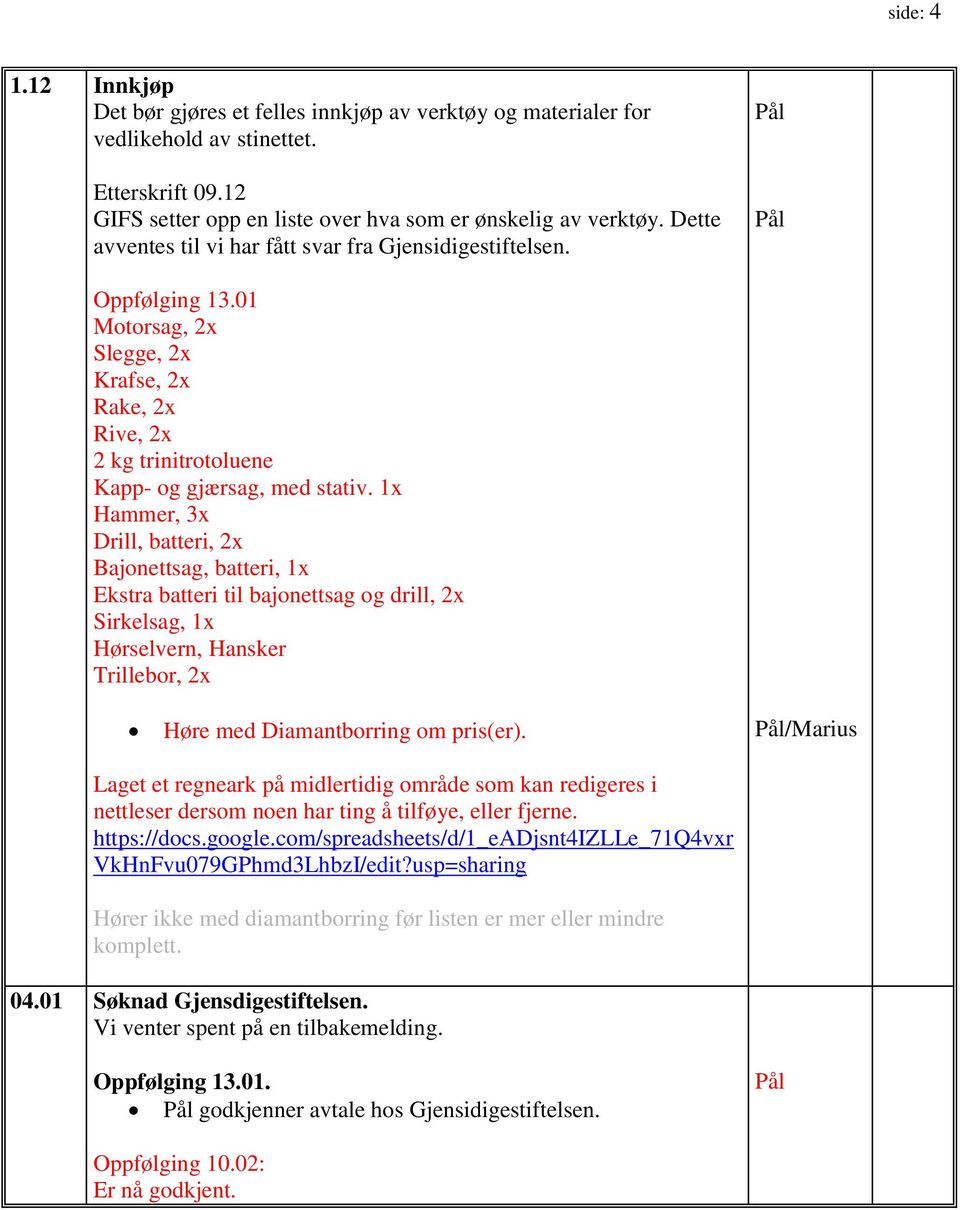 1x Hammer, 3x Drill, batteri, 2x Bajonettsag, batteri, 1x Ekstra batteri til bajonettsag og drill, 2x Sirkelsag, 1x Hørselvern, Hansker Trillebor, 2x Høre med Diamantborring om pris(er).