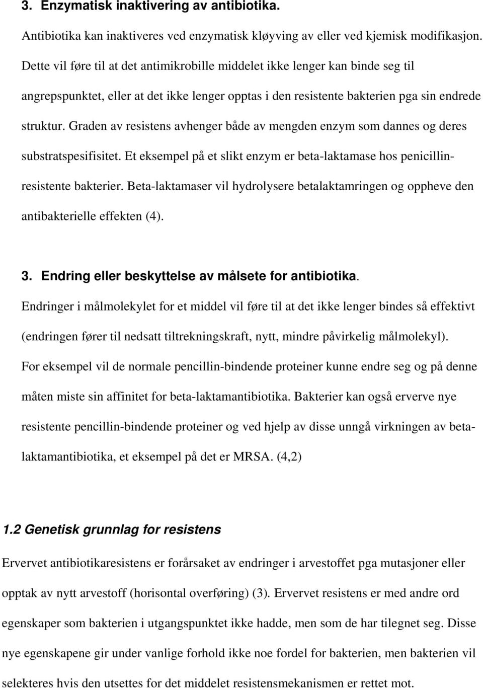 Graden av resistens avhenger både av mengden enzym som dannes og deres substratspesifisitet. Et eksempel på et slikt enzym er beta-laktamase hos penicillinresistente bakterier.