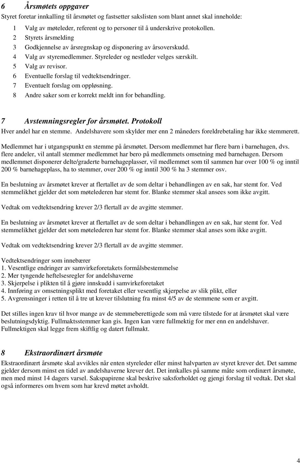 6 Eventuelle forslag til vedtektsendringer. 7 Eventuelt forslag om oppløsning. 8 Andre saker som er korrekt meldt inn for behandling. 7 Avstemningsregler for årsmøtet.