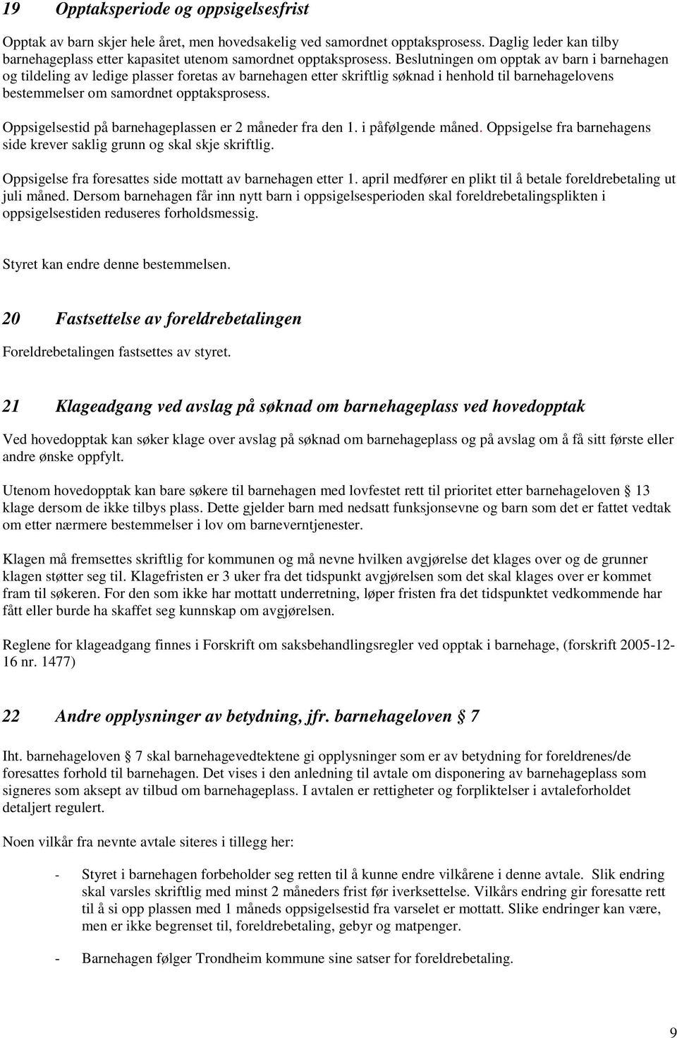 Beslutningen om opptak av barn i barnehagen og tildeling av ledige plasser foretas av barnehagen etter skriftlig søknad i henhold til barnehagelovens bestemmelser om samordnet opptaksprosess.