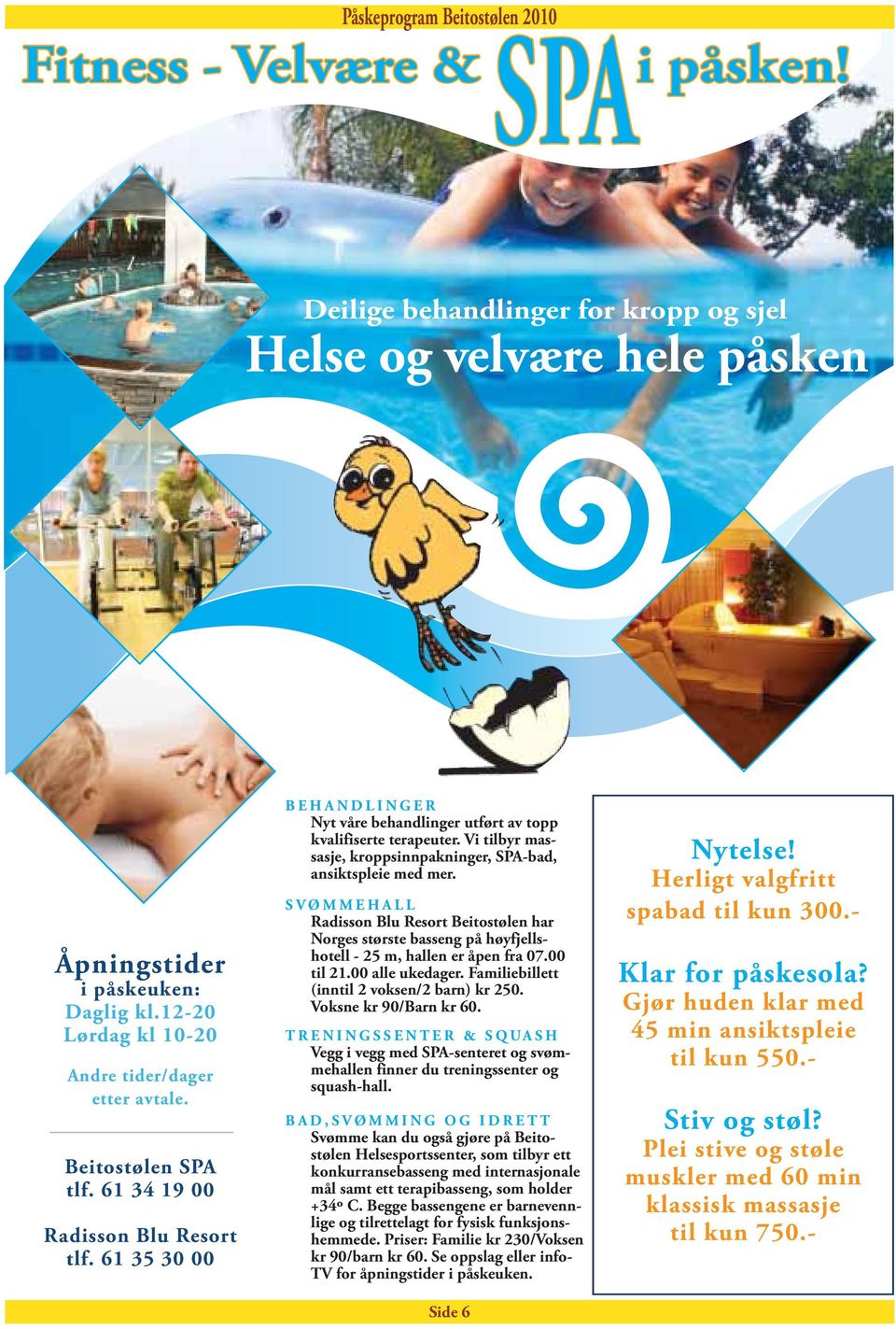 12-20 Lørdag kl 10-20 Andre tider/dager etter avtale. Beitostølen SPA tlf. 61 34 19 00 Radisson Blu Resort tlf. 61 35 30 00 BEHANDLINGER Nyt våre behandlinger utført av topp kvalifiserte terapeuter.