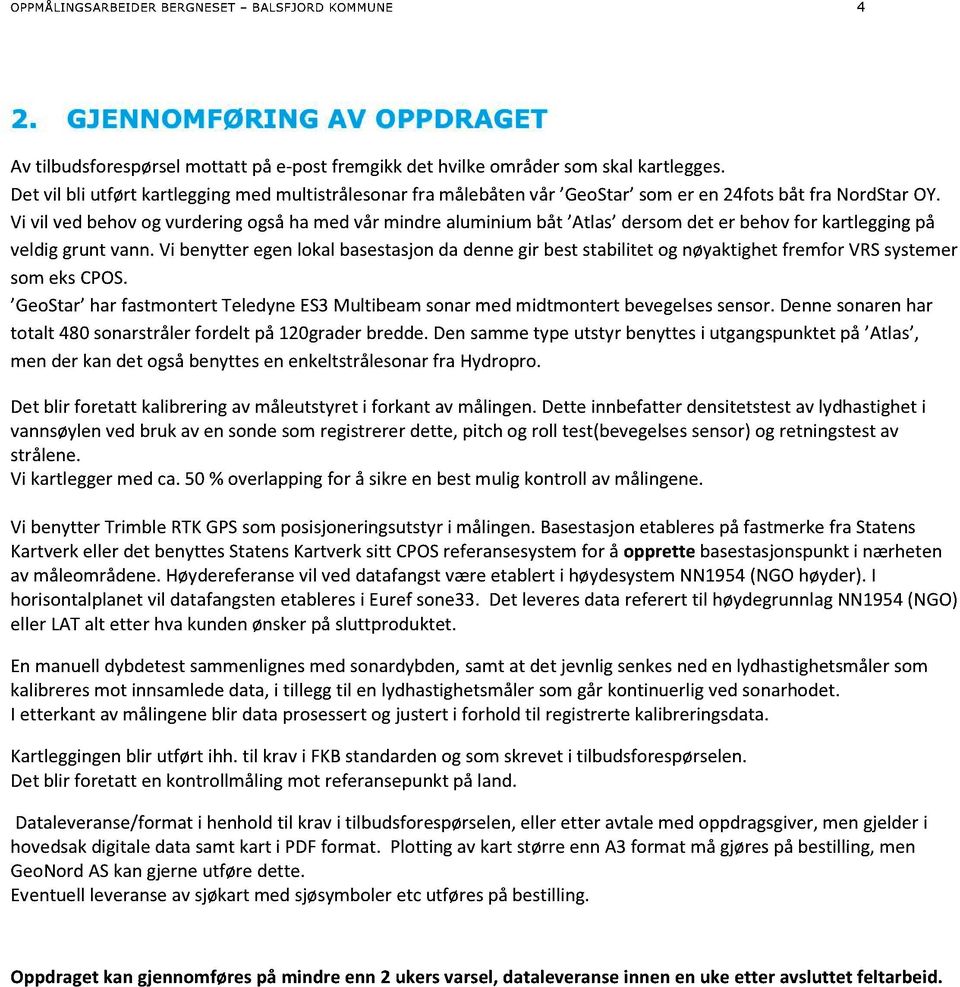 Vi vil vedbehovog vurderingogsåha med vår mindre aluminiumbåt Atlas dersomdet er behovfor kartleggingpå veldiggrunt vann.