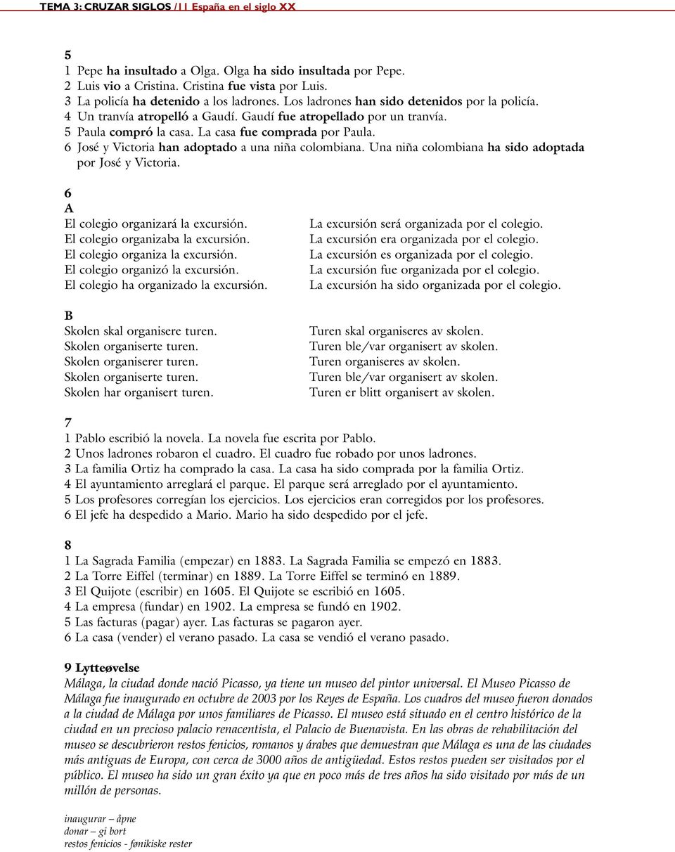 La casa fue comprada por Paula. 6 José y Victoria han adoptado a una niña colombiana. Una niña colombiana ha sido adoptada por José y Victoria. 6 A El colegio organizará la excursión.