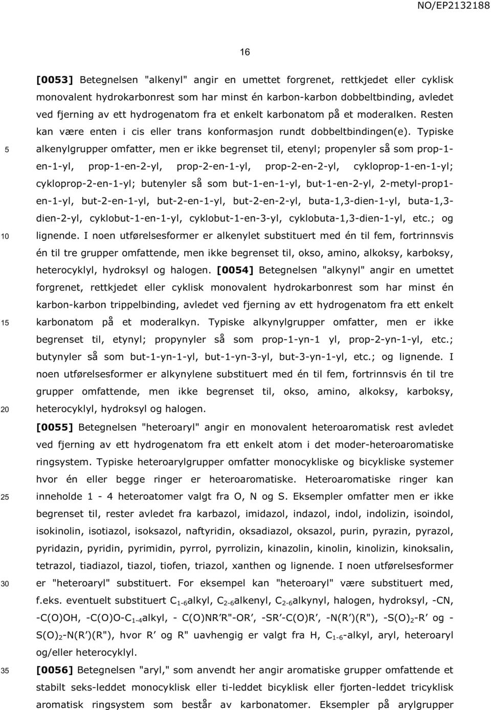 Typiske alkenylgrupper omfatter, men er ikke begrenset til, etenyl; propenyler så som prop-1- en-1-yl, prop-1-en-2-yl, prop-2-en-1-yl, prop-2-en-2-yl, cykloprop-1-en-1-yl; cykloprop-2-en-1-yl;