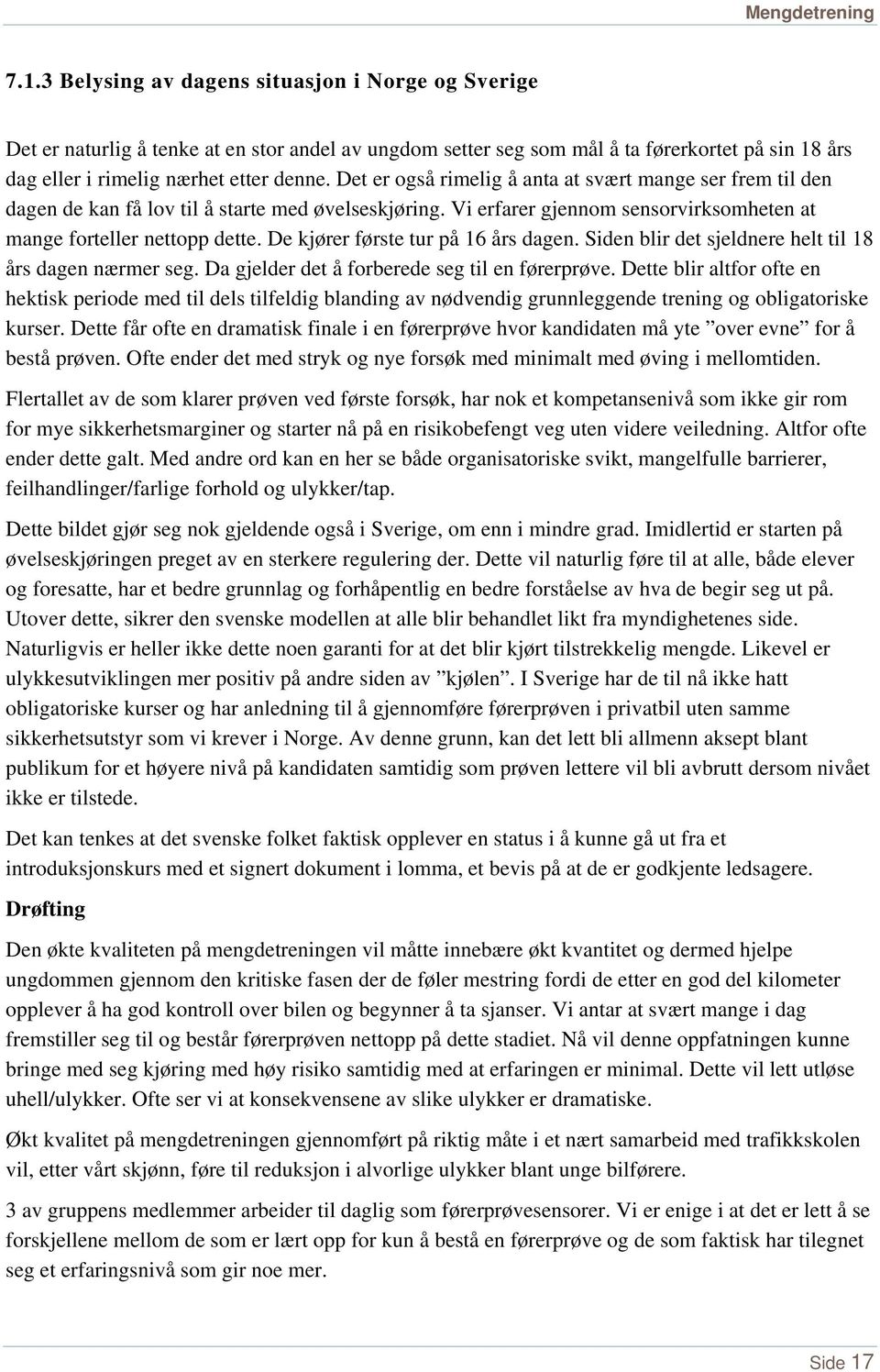 De kjører første tur på 16 års dagen. Siden blir det sjeldnere helt til 18 års dagen nærmer seg. Da gjelder det å forberede seg til en førerprøve.