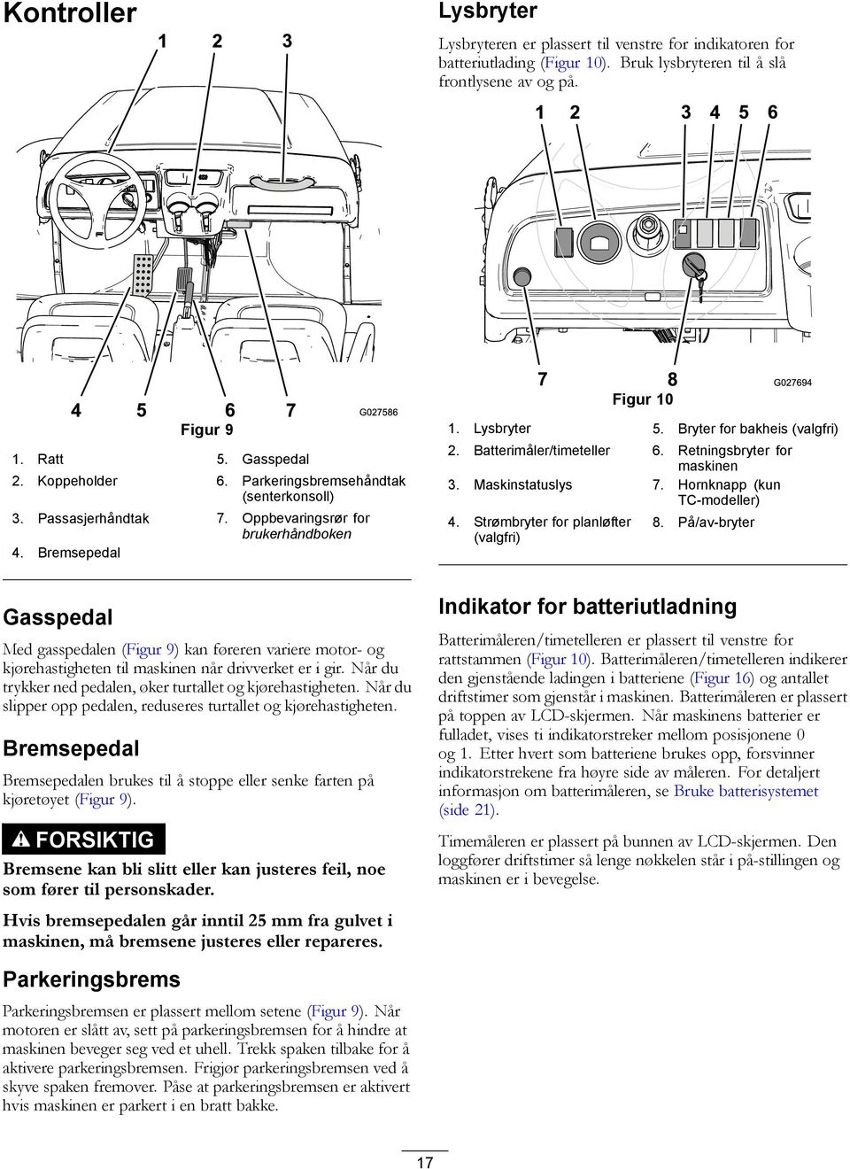 Batterimåler/timeteller 6. Retningsbryter for maskinen 3. Maskinstatuslys 7. Hornknapp (kun TC-modeller) 4. Strømbryter for planløfter (valgfri) 8.