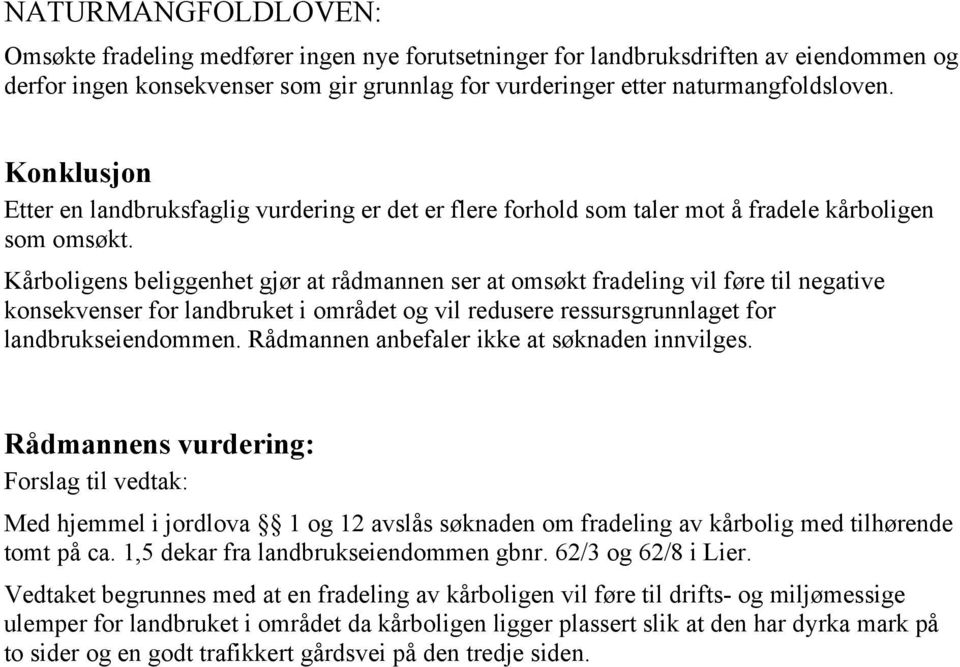 Kårboligens beliggenhet gjør at rådmannen ser at omsøkt fradeling vil føre til negative konsekvenser for landbruket i området og vil redusere ressursgrunnlaget for landbrukseiendommen.