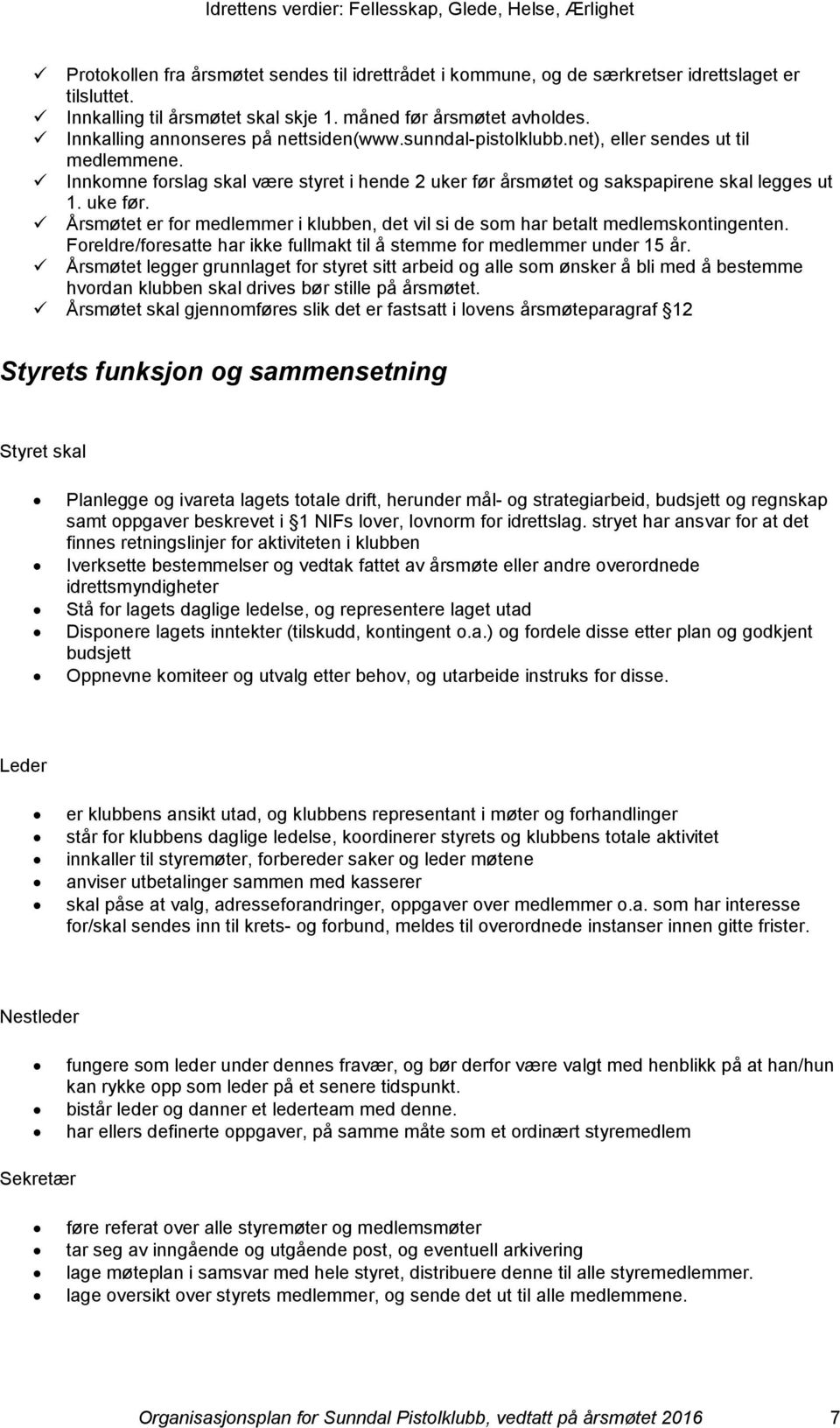 uke før. Årsmøtet er for medlemmer i klubben, det vil si de som har betalt medlemskontingenten. Foreldre/foresatte har ikke fullmakt til å stemme for medlemmer under 15 år.