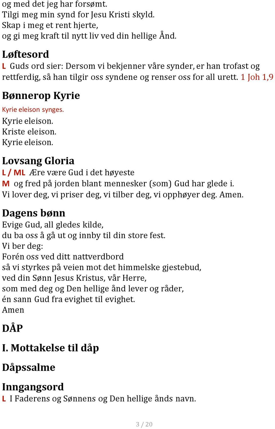 Kyrie eleison. Kriste eleison. Kyrie eleison. Lovsang Gloria L / ML Ære være Gud i det høyeste M og fred på jorden blant mennesker (som) Gud har glede i.