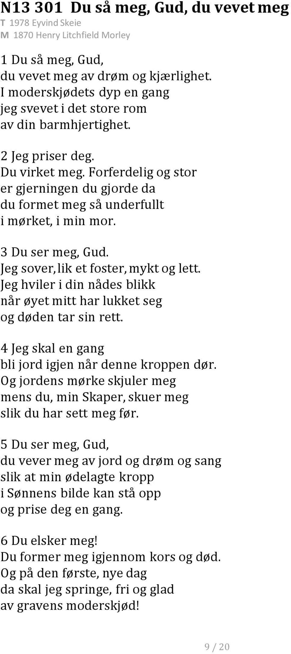 Forferdelig og stor er gjerningen du gjorde da du formet meg så underfullt i mørket, i min mor. 3 Du ser meg, Gud. Jeg sover,lik et foster, mykt og lett.