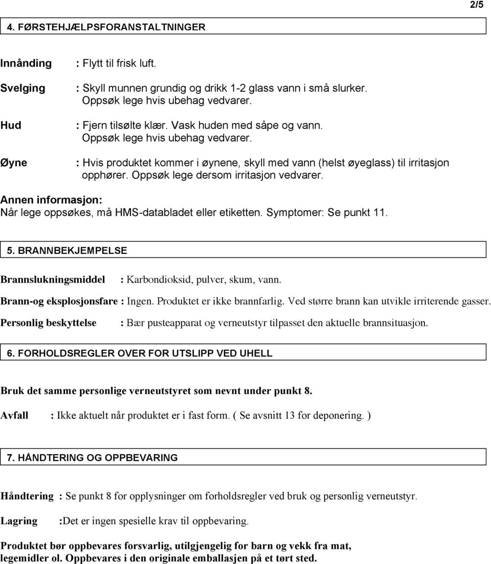 Oppsøk lege dersom irritasjon vedvarer. Annen informasjon: Når lege oppsøkes, må HMS-databladet eller etiketten. Symptomer: Se punkt 11. 5.