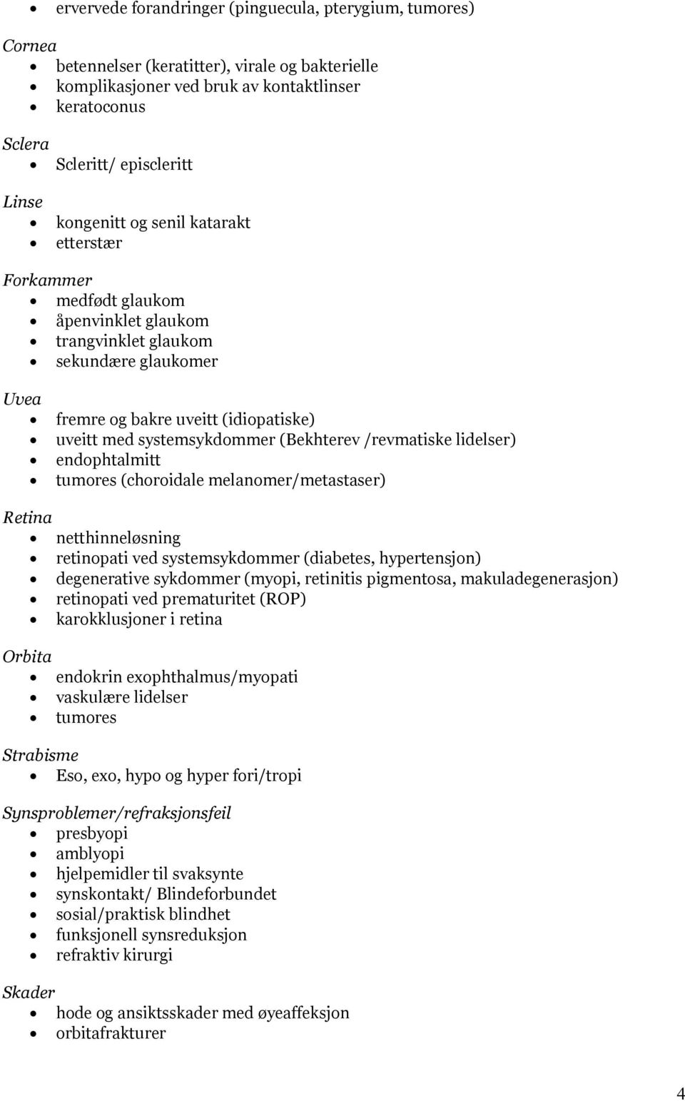 (Bekhterev /revmatiske lidelser) endophtalmitt tumores (choroidale melanomer/metastaser) Retina netthinneløsning retinopati ved systemsykdommer (diabetes, hypertensjon) degenerative sykdommer (myopi,