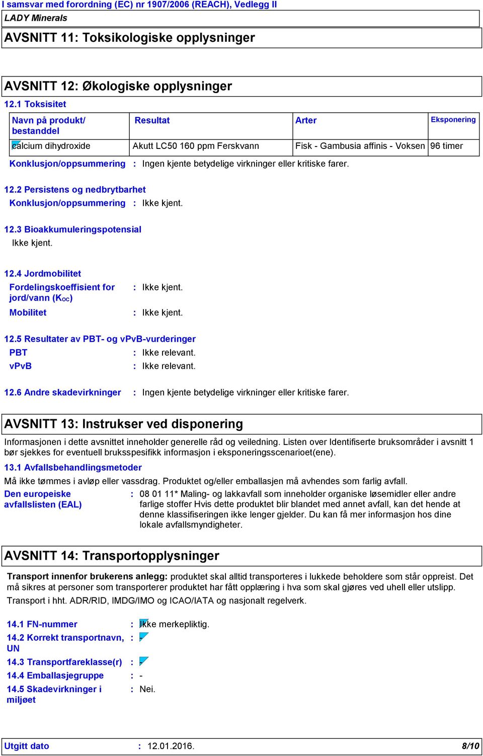 betydelige virkninger eller kritiske farer. 12.2 Persistens og nedbrytbarhet Konklusjon/oppsummering 12.3 Bioakkumuleringspotensial 12.