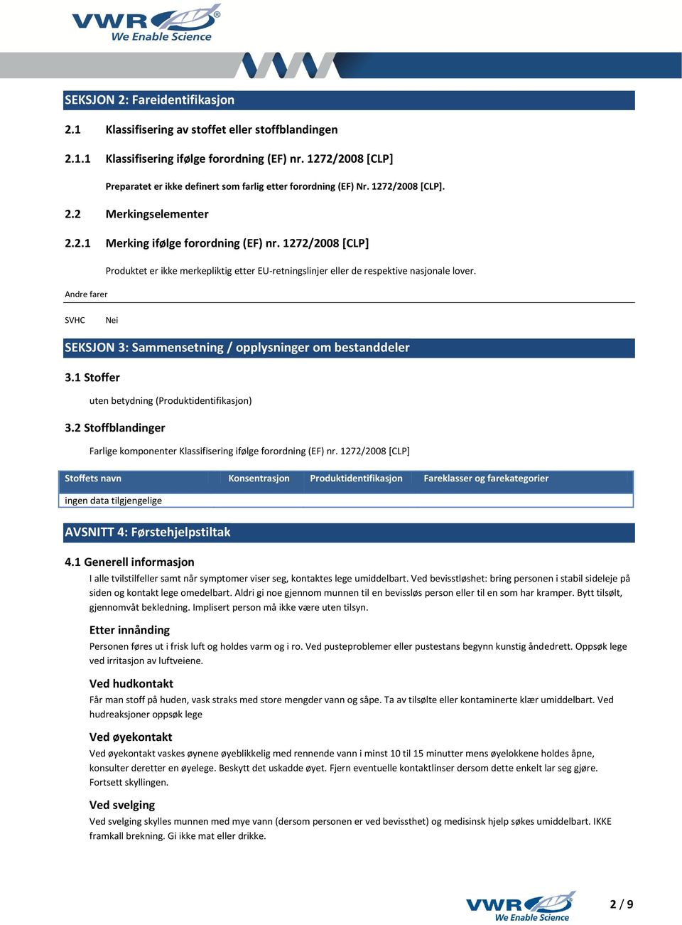 1272/2008 [CLP] Andre farer Produktet er ikke merkepliktig etter EU-retningslinjer eller de respektive nasjonale lover. SVHC Nei SEKSJON 3: Sammensetning / opplysninger om bestanddeler 3.