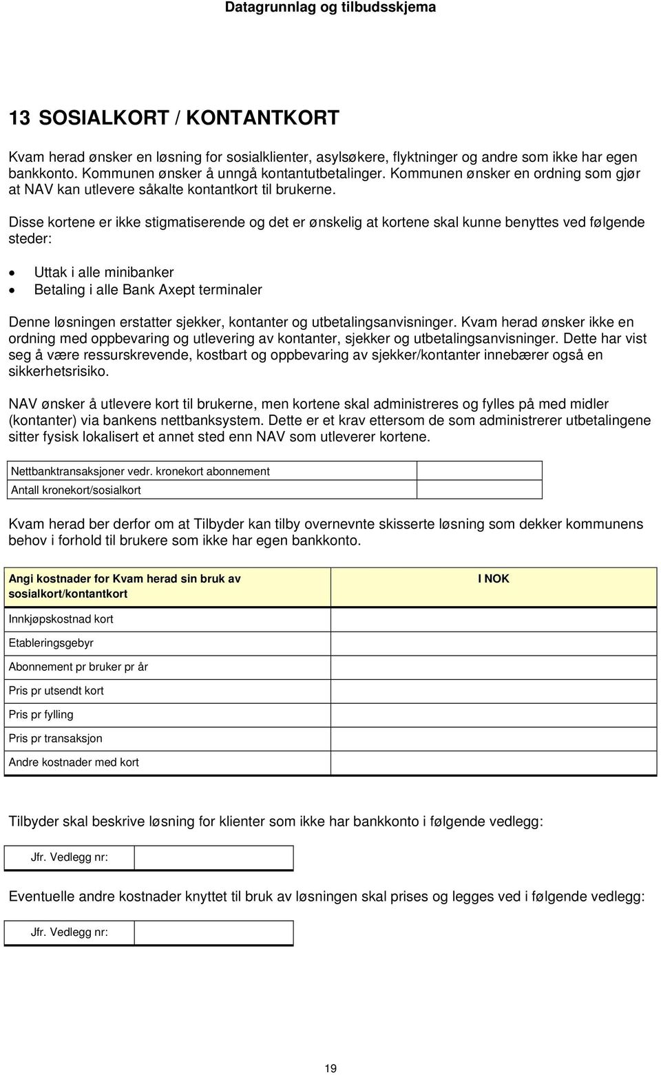 Disse kortene er ikke stigmatiserende og det er ønskelig at kortene skal kunne benyttes ved følgende steder: Uttak i alle minibanker Betaling i alle Bank Axept terminaler Denne løsningen erstatter