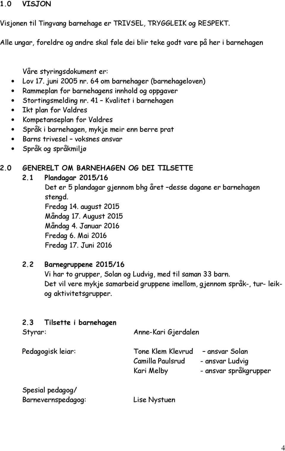 41 Kvalitet i barnehagen Ikt plan for Valdres Kompetanseplan for Valdres Språk i barnehagen, mykje meir enn berre prat Barns trivesel voksnes ansvar Språk og språkmiljø 2.