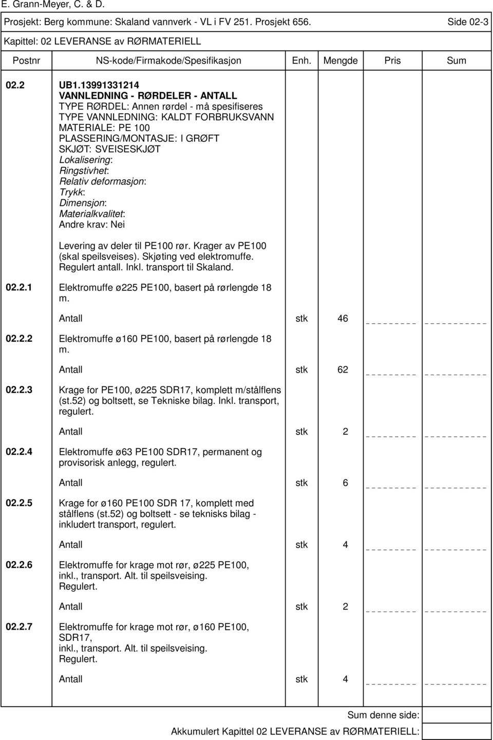 Ringstivhet: Relativ deformasjon: Trykk: Dimensjon: Materialkvalitet: Levering av deler til PE100 rør. Krager av PE100 (skal speilsveises). Skjøting ved elektromuffe. Regulert antall. Inkl.