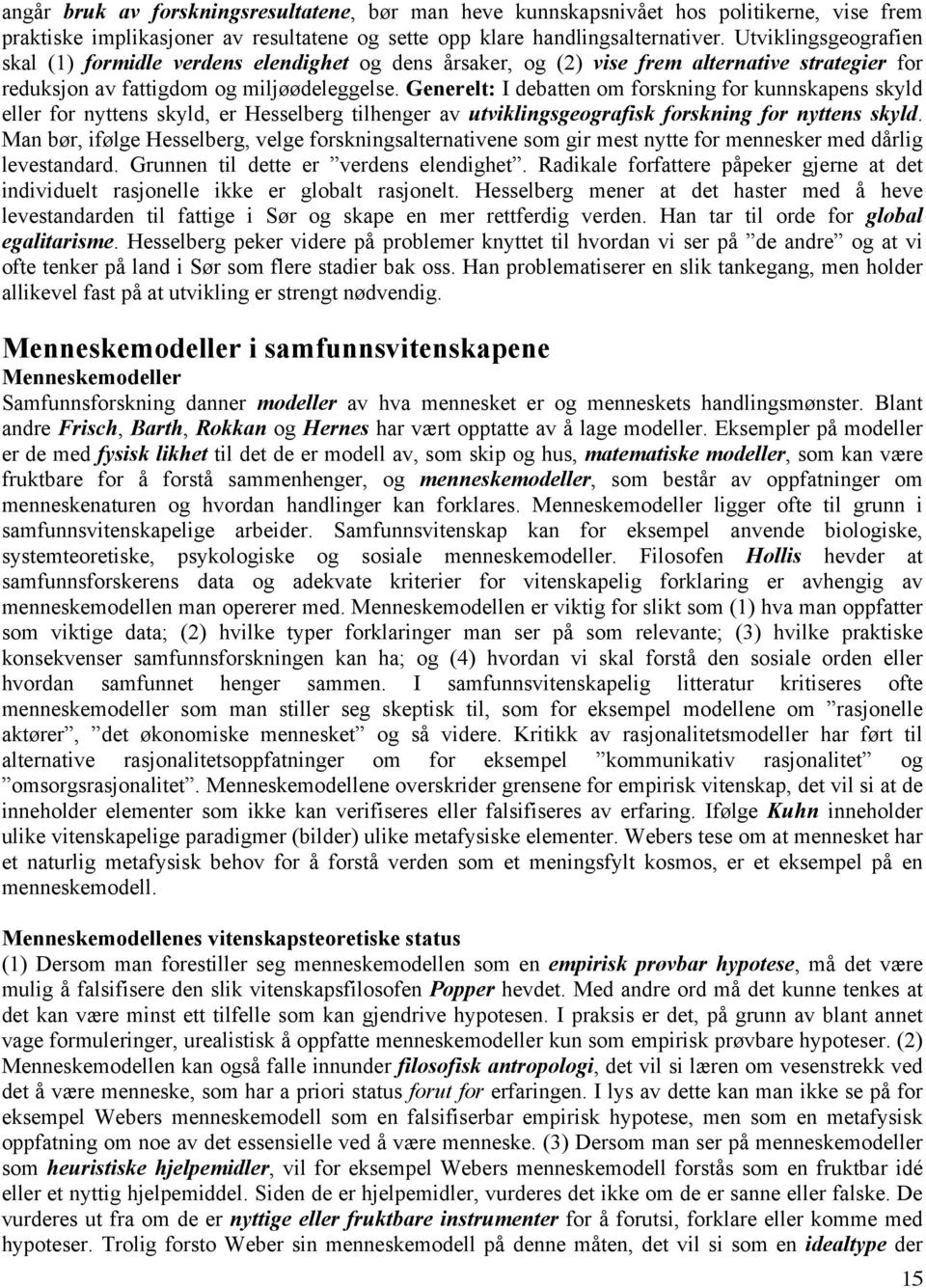 Generelt: I debatten om forskning for kunnskapens skyld eller for nyttens skyld, er Hesselberg tilhenger av utviklingsgeografisk forskning for nyttens skyld.