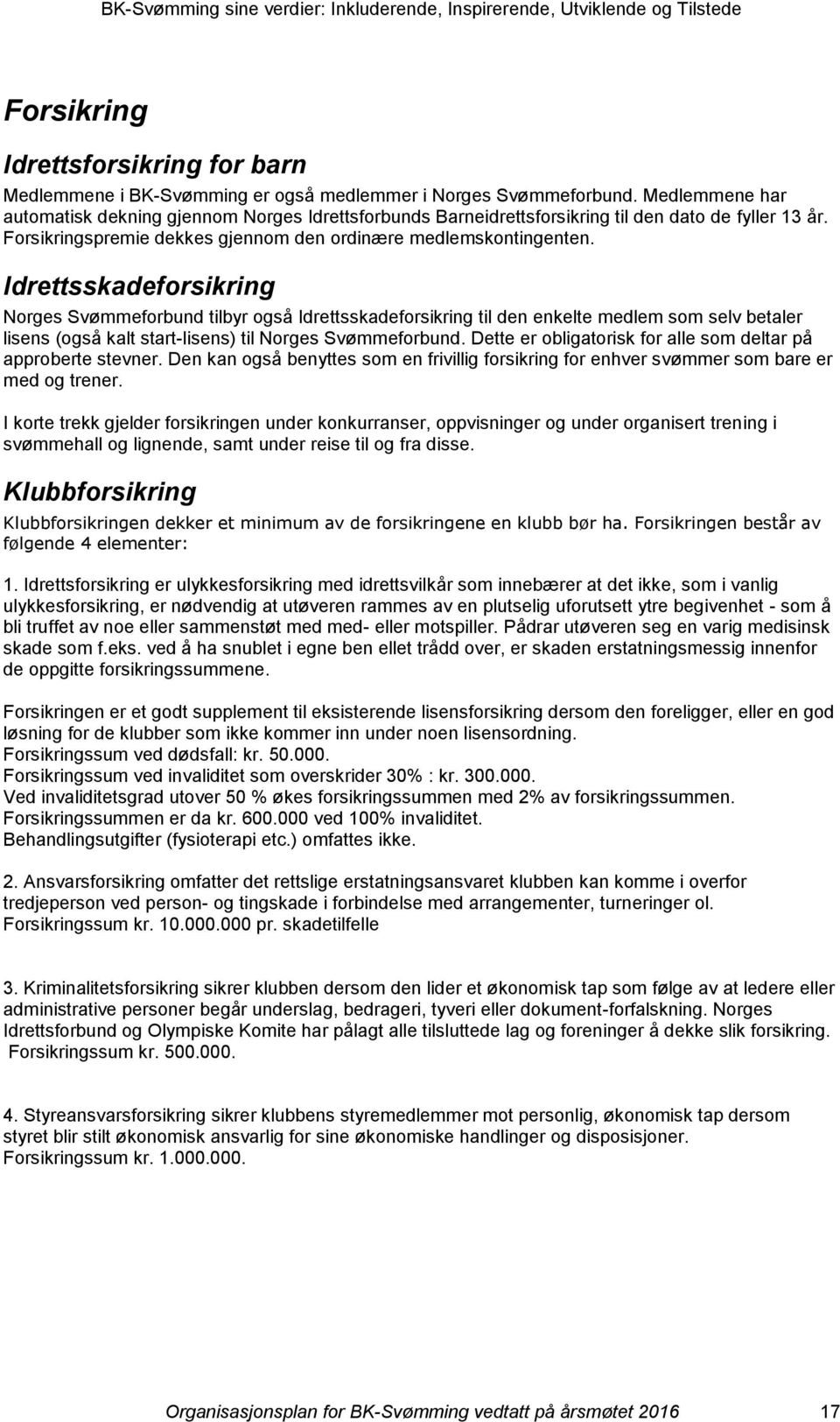 Idrettsskadeforsikring Norges Svømmeforbund tilbyr også Idrettsskadeforsikring til den enkelte medlem som selv betaler lisens (også kalt start-lisens) til Norges Svømmeforbund.