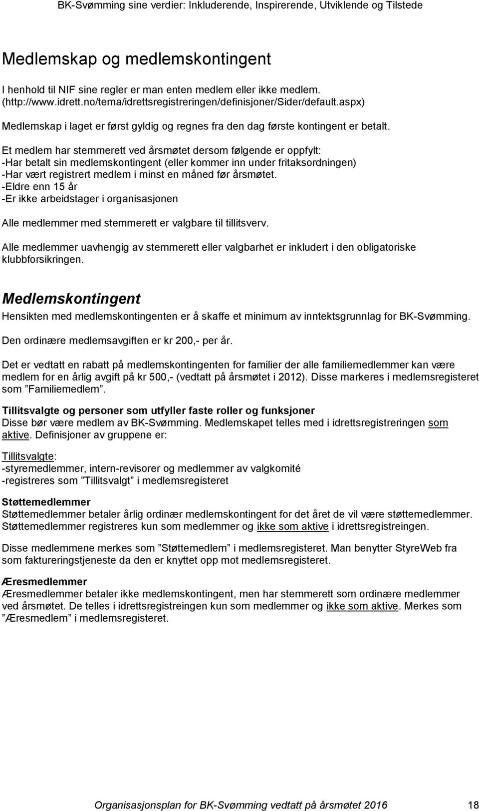 Et medlem har stemmerett ved årsmøtet dersom følgende er oppfylt: -Har betalt sin medlemskontingent (eller kommer inn under fritaksordningen) -Har vært registrert medlem i minst en måned før årsmøtet.